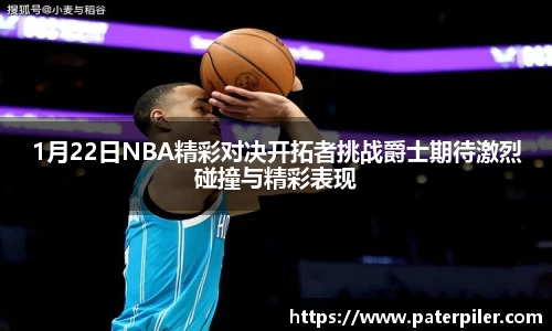 1月22日NBA精彩对决开拓者挑战爵士期待激烈碰撞与精彩表现