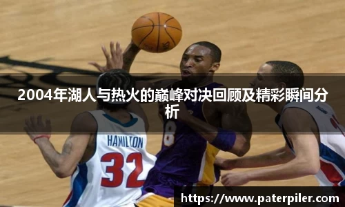 2004年湖人与热火的巅峰对决回顾及精彩瞬间分析