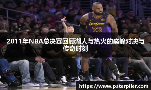 2011年NBA总决赛回顾湖人与热火的巅峰对决与传奇时刻