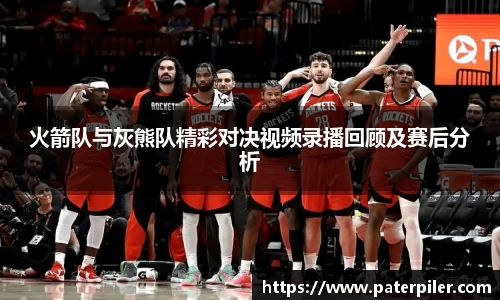 火箭队与灰熊队精彩对决视频录播回顾及赛后分析