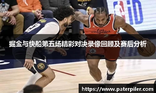 掘金与快船第五场精彩对决录像回顾及赛后分析