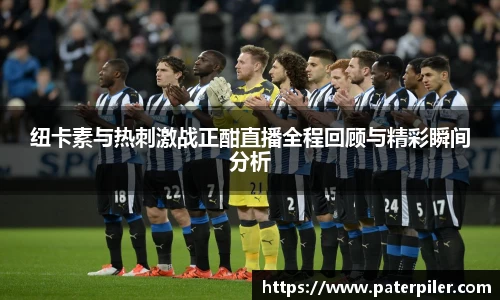 纽卡素与热刺激战正酣直播全程回顾与精彩瞬间分析