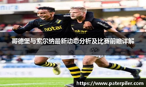 哥德堡与索尔纳最新动态分析及比赛前瞻详解